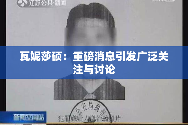 瓦妮莎硕：重磅消息引发广泛关注与讨论