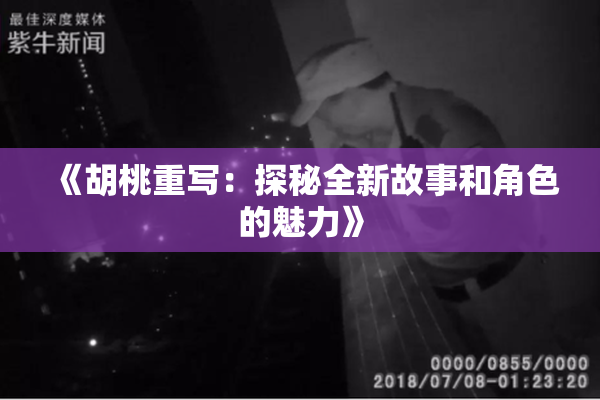 《胡桃重写：探秘全新故事和角色的魅力》