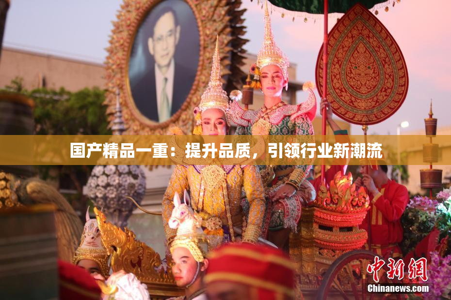 国产精品一重：提升品质，引领行业新潮流