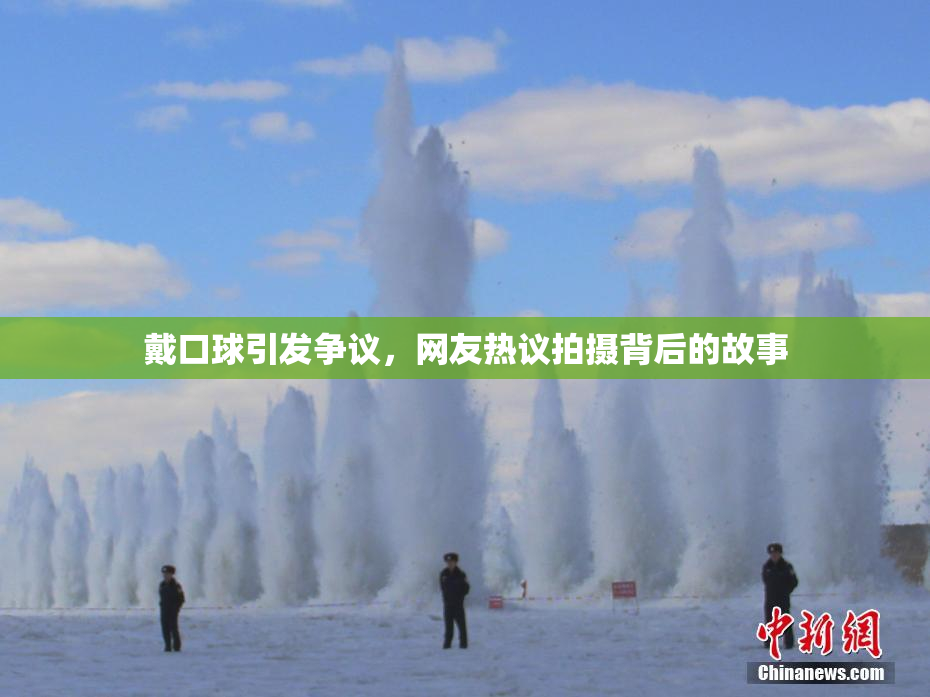 戴口球引发争议，网友热议拍摄背后的故事