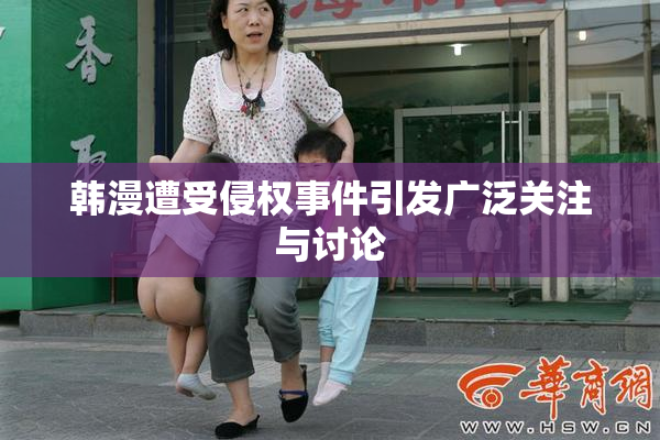 韩漫遭受侵权事件引发广泛关注与讨论