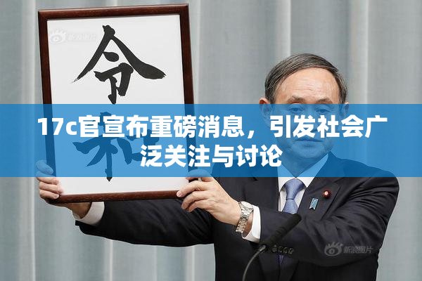 17c官宣布重磅消息，引发社会广泛关注与讨论