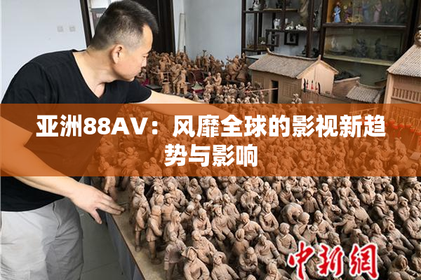 亚洲88AV：风靡全球的影视新趋势与影响