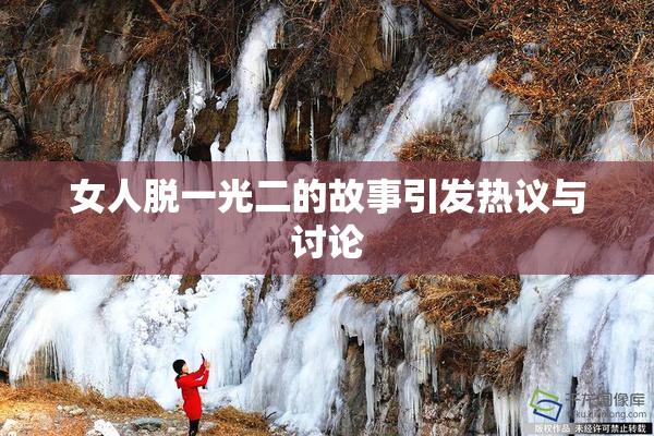 女人脱一光二的故事引发热议与讨论