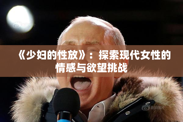 《少妇的性放》：探索现代女性的情感与欲望挑战