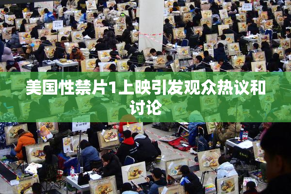 美国性禁片1上映引发观众热议和讨论