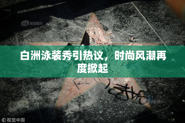白洲泳装秀引热议，时尚风潮再度掀起