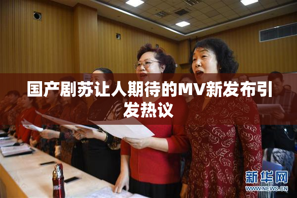 国产剧苏让人期待的MV新发布引发热议