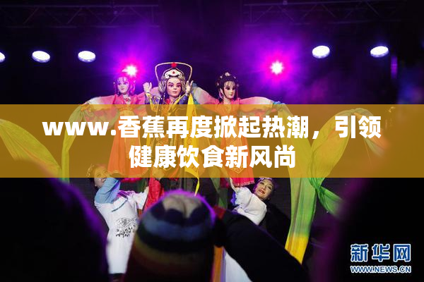 www.香蕉再度掀起热潮，引领健康饮食新风尚