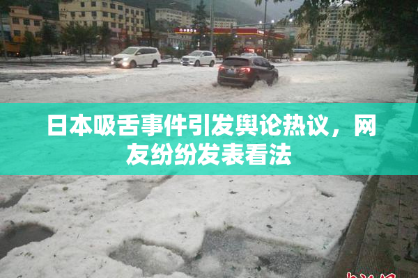 日本吸舌事件引发舆论热议，网友纷纷发表看法