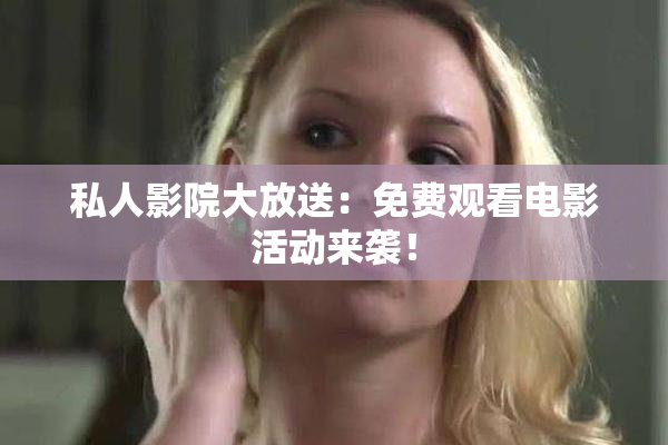 私人影院大放送：免费观看电影活动来袭！