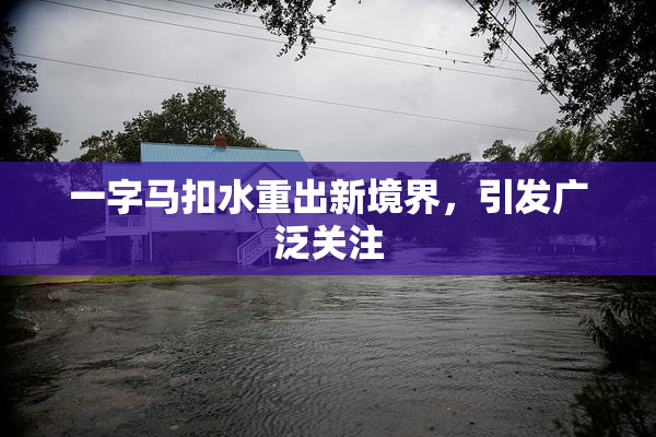 一字马扣水重出新境界，引发广泛关注