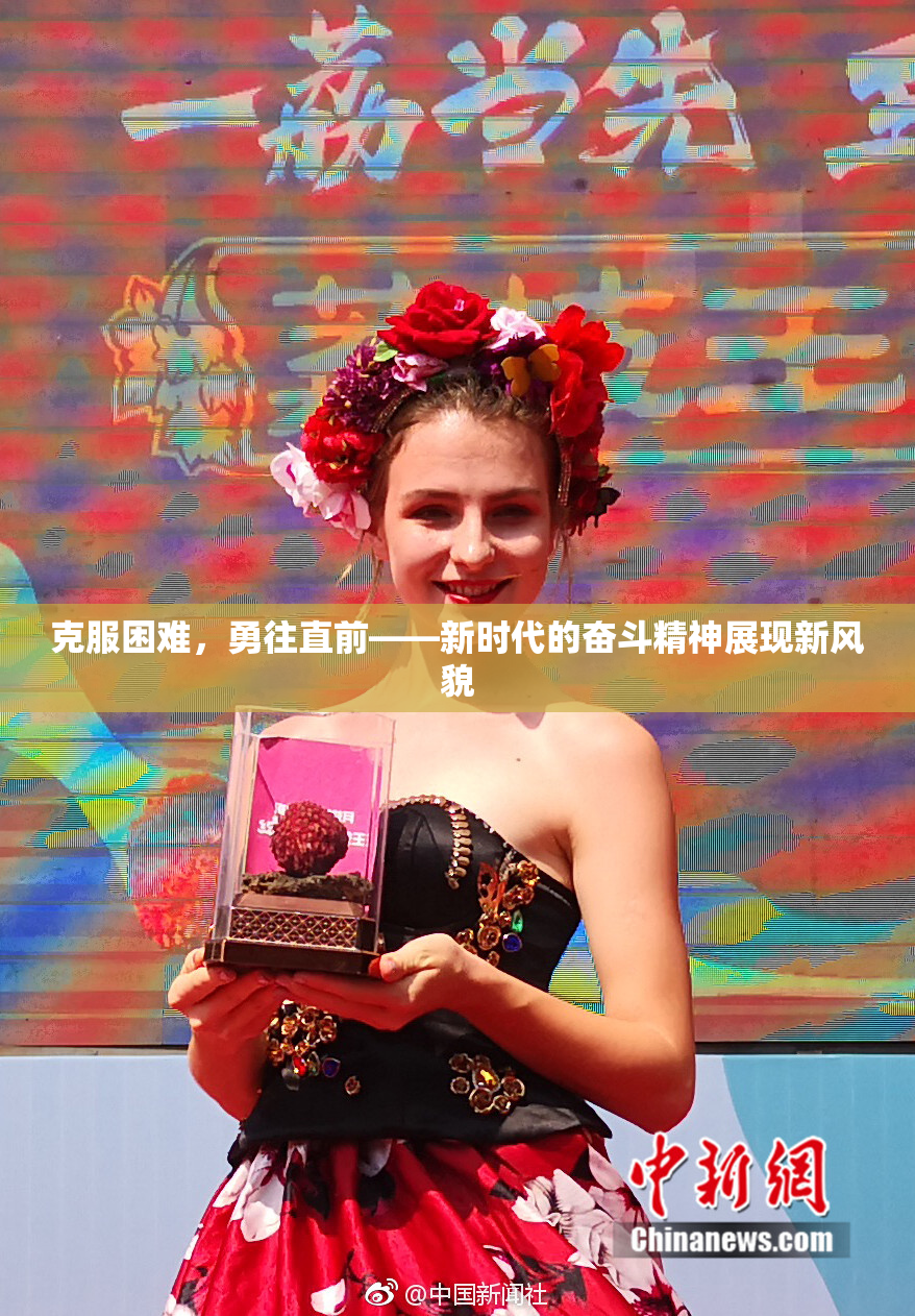 克服困难，勇往直前——新时代的奋斗精神展现新风貌