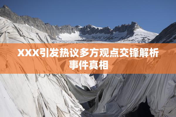 XXX引发热议多方观点交锋解析事件真相