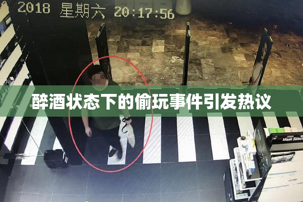 醉酒状态下的偷玩事件引发热议