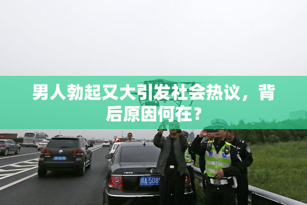 男人勃起又大引发社会热议，背后原因何在？