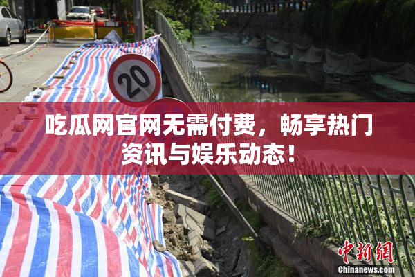 吃瓜网官网无需付费，畅享热门资讯与娱乐动态！