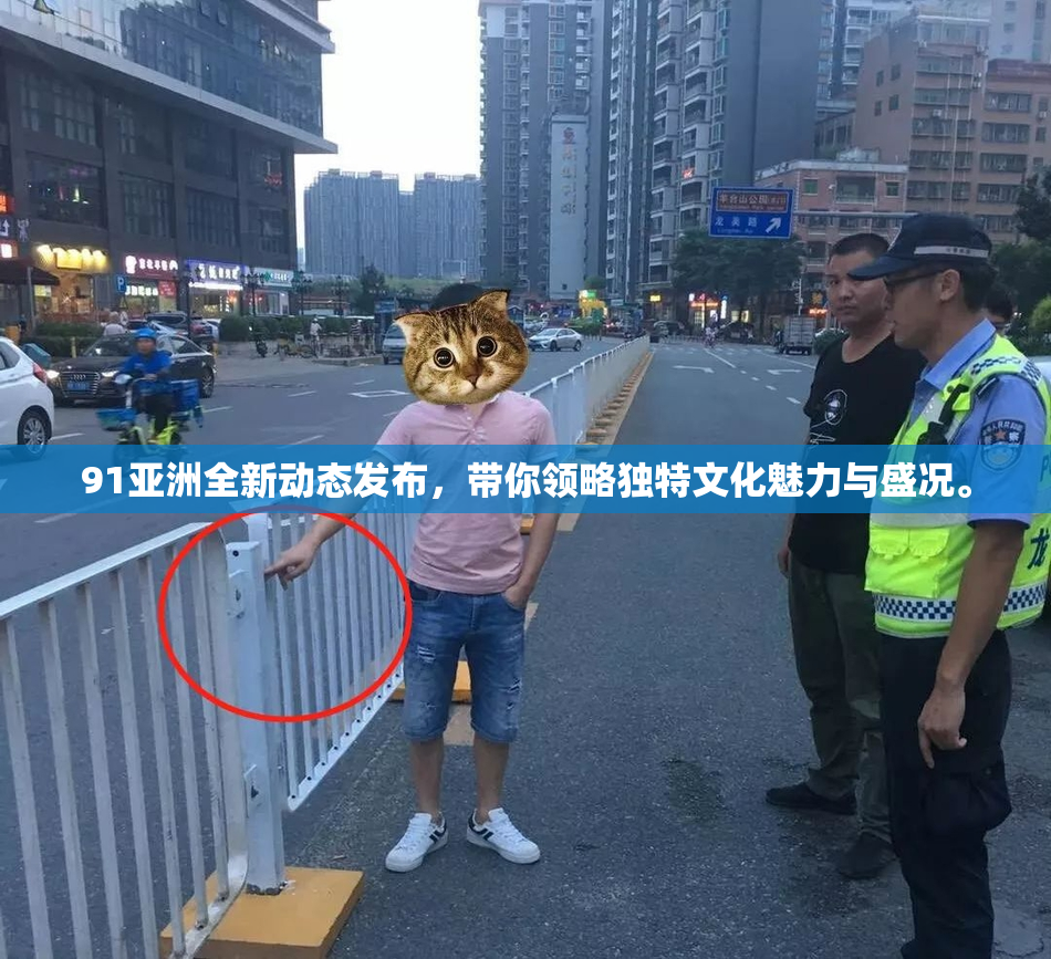 91亚洲全新动态发布，带你领略独特文化魅力与盛况。
