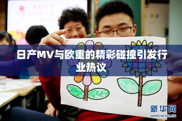 日产MV与欧重的精彩碰撞引发行业热议