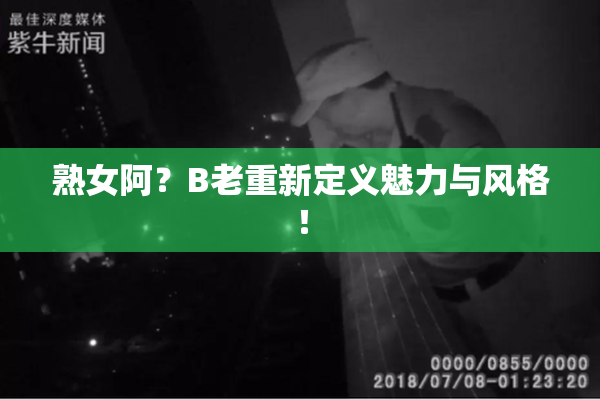 熟女阿？B老重新定义魅力与风格！