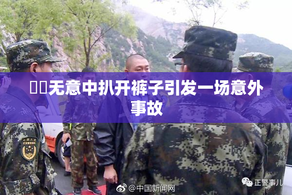 妺妺无意中扒开裤子引发一场意外事故