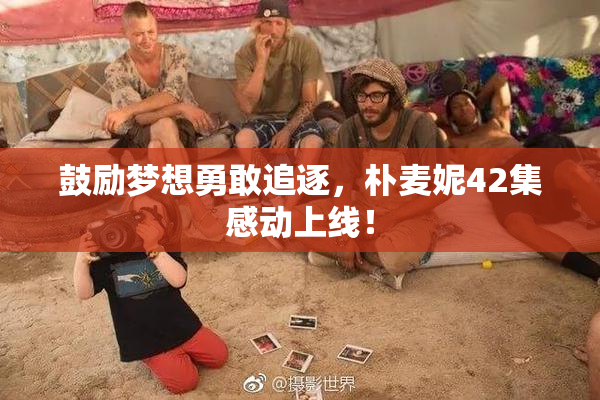 鼓励梦想勇敢追逐，朴麦妮42集感动上线！