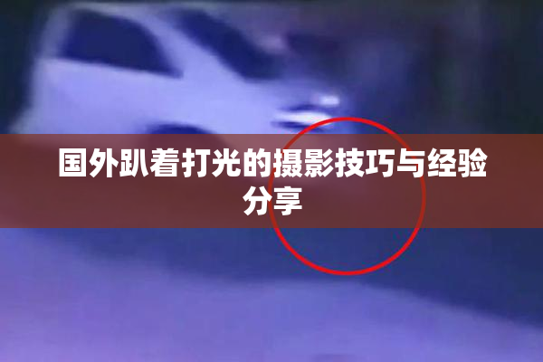 国外趴着打光的摄影技巧与经验分享