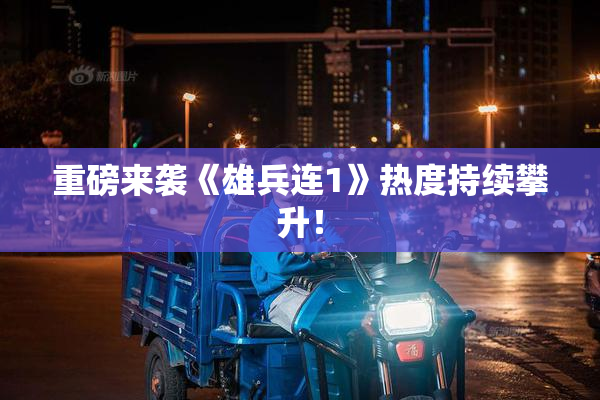 重磅来袭《雄兵连1》热度持续攀升！