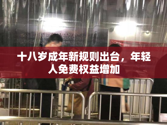 十八岁成年新规则出台，年轻人免费权益增加