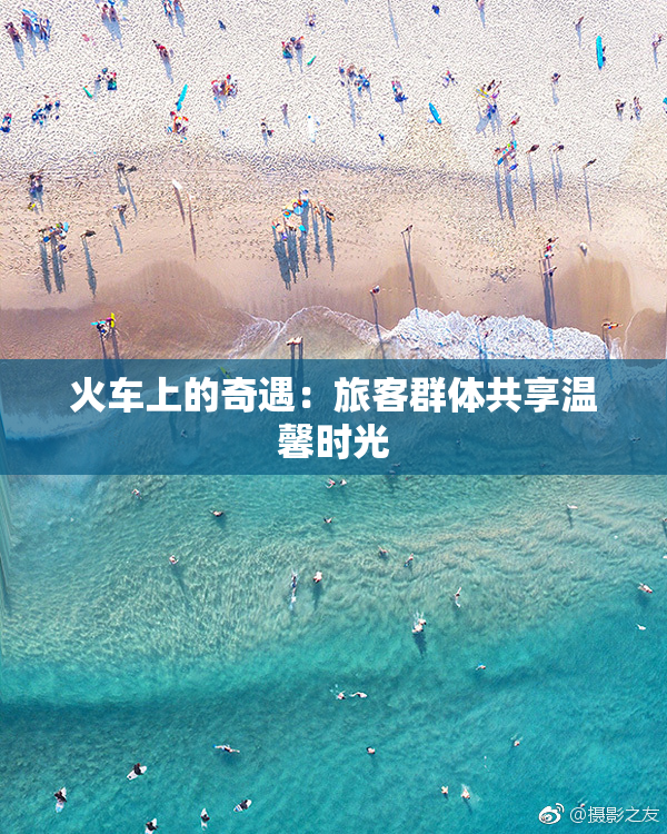 火车上的奇遇：旅客群体共享温馨时光
