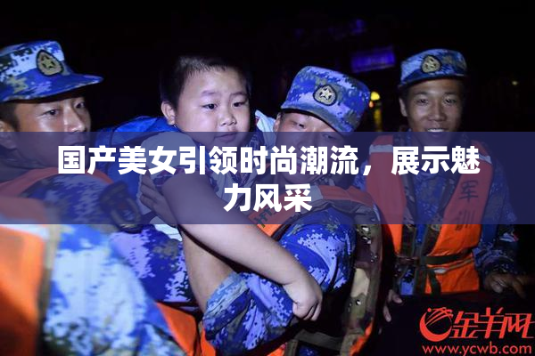 国产美女引领时尚潮流，展示魅力风采