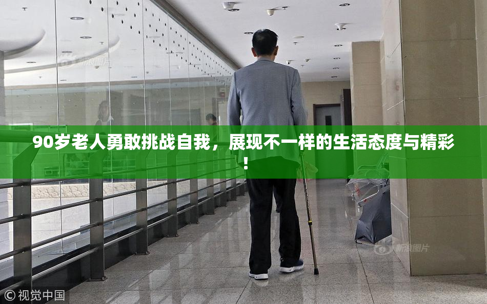 90岁老人勇敢挑战自我，展现不一样的生活态度与精彩！