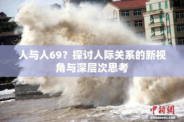 人与人69？探讨人际关系的新视角与深层次思考
