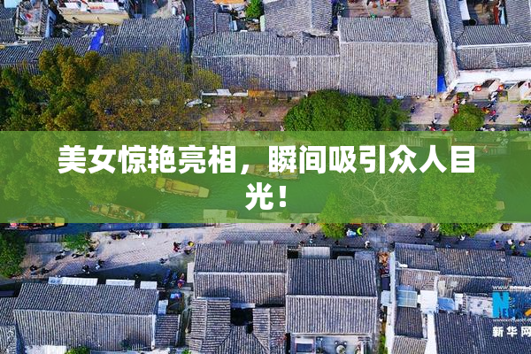 美女惊艳亮相，瞬间吸引众人目光！