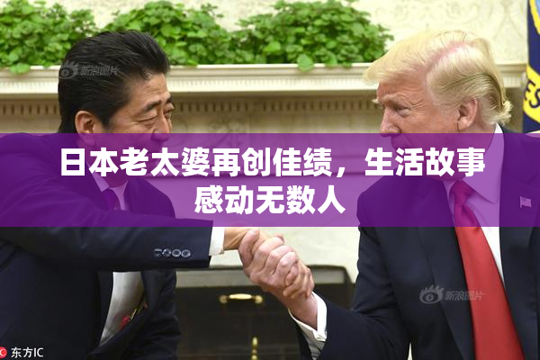 日本老太婆再创佳绩，生活故事感动无数人
