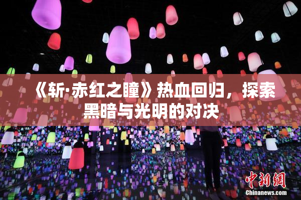 《斩·赤红之瞳》热血回归，探索黑暗与光明的对决