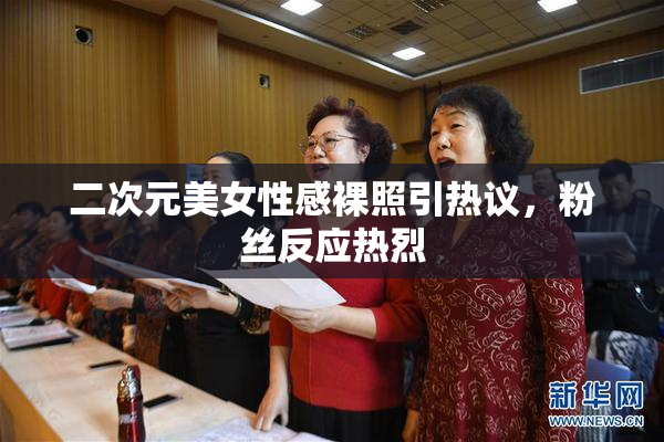 二次元美女性感裸照引热议，粉丝反应热烈