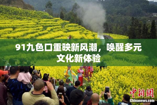91九色口重映新风潮，唤醒多元文化新体验