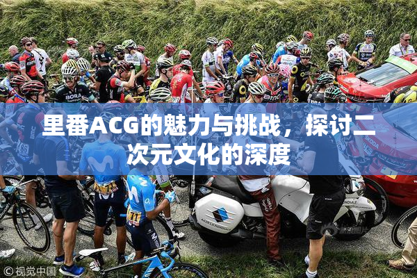里番ACG的魅力与挑战，探讨二次元文化的深度