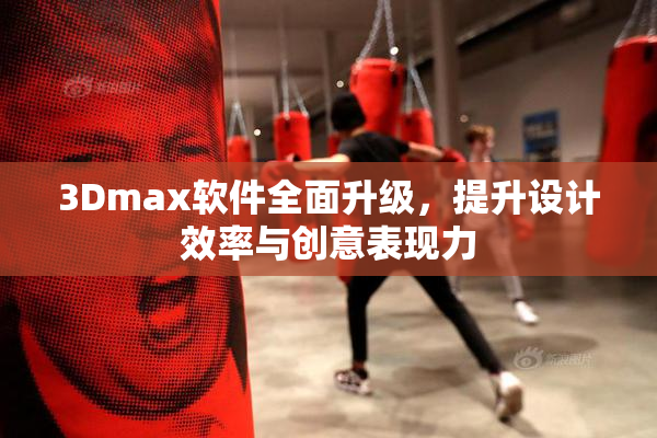 3Dmax软件全面升级，提升设计效率与创意表现力
