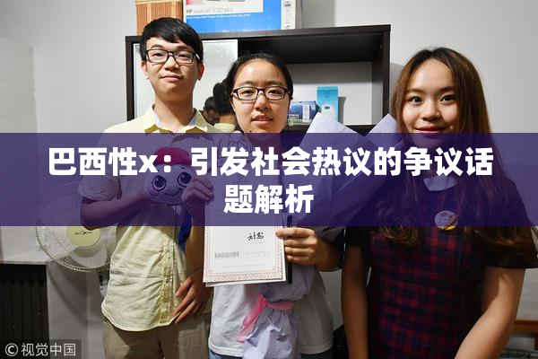巴西性x：引发社会热议的争议话题解析