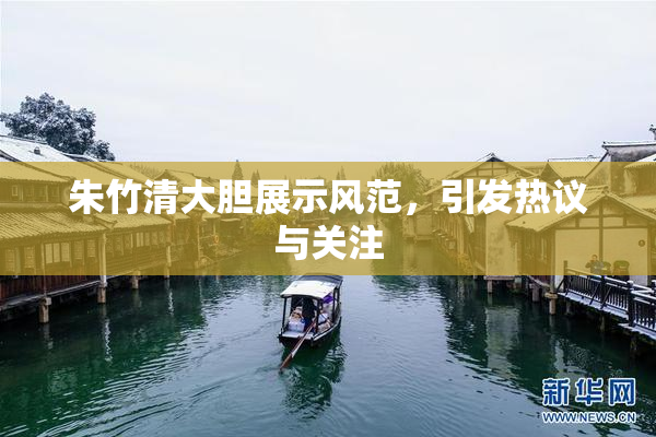 朱竹清大胆展示风范，引发热议与关注