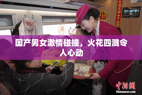 国产男女激情碰撞，火花四溅令人心动