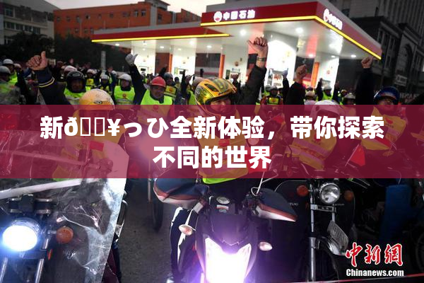 新🔥っひ全新体验，带你探索不同的世界