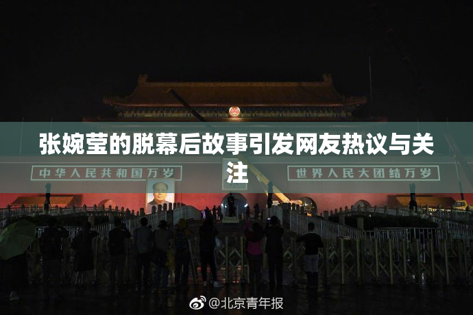 张婉莹的脱幕后故事引发网友热议与关注