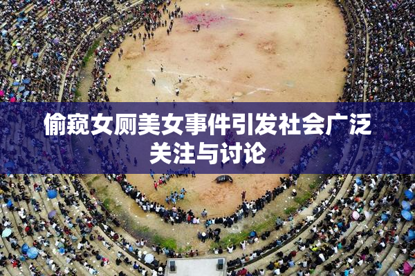 偷窥女厕美女事件引发社会广泛关注与讨论