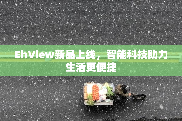 EhView新品上线，智能科技助力生活更便捷