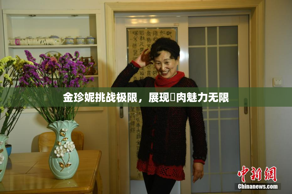 金珍妮挑战极限，展现婬肉魅力无限