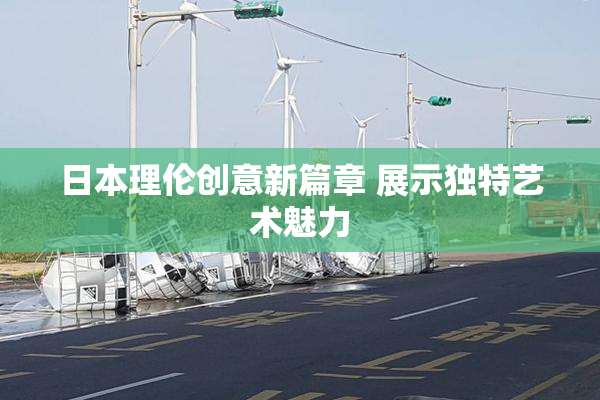 日本理伦创意新篇章 展示独特艺术魅力