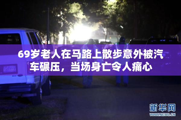 69岁老人在马路上散步意外被汽车碾压，当场身亡令人痛心
